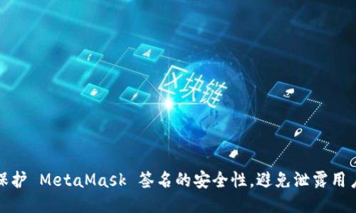 如何保护 MetaMask 签名的安全性，避免泄露用户信息
