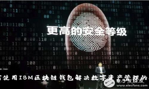 如何使用IBM区块链钱包解决数字资产管理的难题