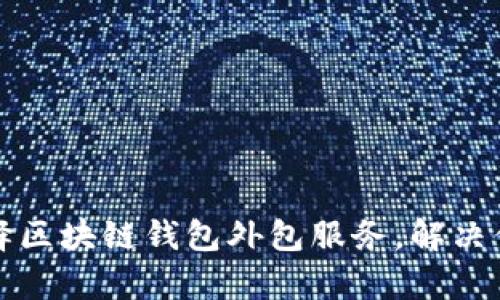 如何有效选择区块链钱包外包服务，解决你的开发难题