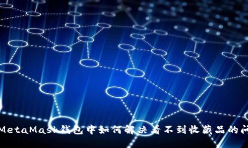 在MetaMask钱包中如何解决看不到收藏品的问题