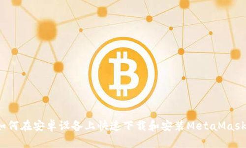 如何在安卓设备上快速下载和安装MetaMask？