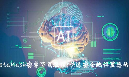 详细的MetaMask安卓下载教程：快速安全地设置您的数字钱包