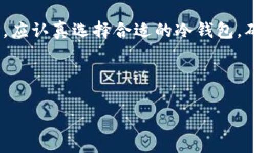 以太坊（Ethereum）的冷钱包数量并没有一个固定的数字，因为冷钱包通常由用户或机构自行生成和管理，而不是由以太坊官方或任何单一的组织集中控制。冷钱包是指那些没有连接到互联网的加密钱包，主要用于安全地存储数字资产。

以下是一些关键点，可以帮助读者更好地理解以太坊冷钱包的概念与数量问题：

### 以太坊冷钱包的定义与功能
冷钱包是加密货币的一种存储方式，它与互联网完全隔离，因此提供了更加安全的存储选项。相比之下，热钱包是指在线连接的数字资产存储方式，方便交易但安全性较低。

### 冷钱包类型
常见的冷钱包类型
冷钱包可以分为硬件钱包、纸钱包和离线软件钱包等。硬件钱包是最常用的冷钱包形式，例如Trezor和Ledger，它们通过加密技术保护用户的私钥。
纸钱包则涉及将密钥和二维码打印在纸上，而离线软件钱包是在没有互联网连接的情况下生成密钥的工具。这些不同的形式各有优缺点，用户可以根据自己的需求选择适合的冷钱包。

### 以太坊冷钱包的使用现状
以太坊用户的冷钱包使用情况
由于安全性高，越来越多的以太坊用户开始使用冷钱包来存储他们的以太币（ETH）和其他基于以太坊的代币。虽然精确的冷钱包数量无法统计，但在社区和加密货币交易所的推动下，冷钱包的使用率不断上升。

### 冷钱包的安全性
为什么选择冷钱包？
使用冷钱包的主要原因在于其安全性。冷钱包存储私钥的方式可以防止黑客攻击，避免丢失或盗窃。在市场洞察和数据分析的帮助下，越来越多的用户意识到冷钱包在长期投资中的重要性。

### 如何创建和管理以太坊冷钱包
创建冷钱包的步骤
创建以太坊冷钱包通常需要以下几个步骤：
ol
li选择合适的冷钱包类型：硬件、纸质或软件。/li
li根据提供的说明生成钱包地址和私钥。/li
li妥善保管私钥，确保其安全性，避免共享。/li
li定期备份冷钱包数据，以防丢失。/li
/ol

### 冷钱包的优势与劣势
冷钱包的优缺点分析
冷钱包的优势在于提供了极高的安全性，但劣势是使用不便，特别是在需要进行频繁交易时。此外，冷钱包丢失或损坏后的资产恢复也是一个主要风险。因此，用户在选择时需考虑个人的需求与使用习惯。

### 市场对冷钱包的需求趋势
冷钱包需求变化分析
随着加密货币的普及，市场对冷钱包的需求也在不断增加。许多安全事件和黑客攻击使得用户更加重视资产存储安全，选择冷钱包的用户比例逐年上升。预计未来随着加密货币领域的不断发展，冷钱包将成为更多投资者的首选存储方式。

### 结论
总结来说，以太坊冷钱包的数量并不可量化，但使用冷钱包的人群正在逐渐扩大。用户在面对资产安全时，应认真选择合适的冷钱包，确保自身数字资产的安全。无论是新手还是资深投资者，冷钱包都是值得考虑的重要选项。

---

如果您需要更详细的某个部分或对某个话题的深入分析，请告诉我！