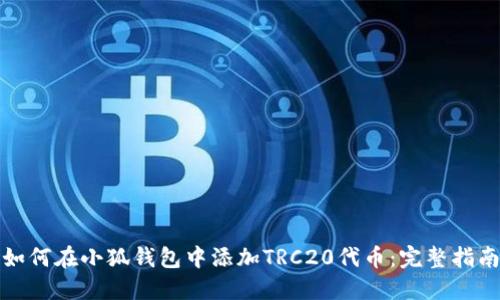 如何在小狐钱包中添加TRC20代币：完整指南