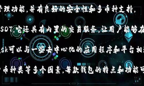外国用于管理USDT（泰达币）的钱包软件有很多，以下是一些比较常见和受欢迎的选项：

1. **Trust Wallet**：一款非常流行的移动加密货币钱包。它支持多种货币，包括USDT，并且用户界面友好。

2. **Exodus**：这是一款桌面和移动端的加密钱包，支持多种加密货币和代币，包括USDT。Exodus也提供了内置的交换功能，用户可以方便地在钱包内进行货币交易。

3. **Coinomi**：支持多个平台的加密钱包，提供了USDT的管理功能，并有良好的安全性和多币种支持。

4. **Atomic Wallet**：一款去中心化的多币种钱包，支持USDT。它还具有内置的交易服务，让用户能够在钱包内交换不同的加密货币。

5. **MetaMask**：虽然主要被视为以太坊钱包，但MetaMask可以与一些去中心化的应用程序和平台相连，支持ERC20代币，包括USDT。

在选择钱包软件时，用户需要注意安全性、易用性和支持的货币种类等多个因素。每款钱包的特点和功能可能有所不同，用户可以根据自己的需求进行选择。