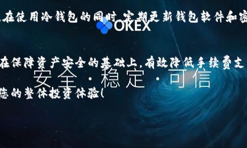   以太坊冷钱包手续费详解：如何降低您的数字资产安全成本 / 
 guanjianci 以太坊, 冷钱包, 手续费, 数字资产 /guanjianci 

引言
以太坊作为全球第二大加密货币，与比特币一样，近年来备受关注。越来越多的投资者开始关注数字资产的安全性，其中冷钱包因其高安全性而受到青睐。然而，很多人对以太坊冷钱包的手续费并不是十分了解，本文将为您揭开这一话题的神秘面纱，并提供有效的降低手续费的方法。

什么是以太坊冷钱包？
冷钱包是指不与互联网直接连接的加密货币钱包，通常以硬件或纸质形式存在。与热钱包相比，冷钱包的安全性更高，因为黑客几乎无法通过网络攻击来获取存储在冷钱包中的资产。以太坊冷钱包为那些希望安全存储以太坊和其他ERC-20代币的投资者提供了良好的选择。

以太坊冷钱包的种类
以太坊冷钱包有多种选择，主要包括硬件钱包和纸质钱包。硬件钱包如Ledger和Trezor等是最受欢迎的选择，它们以小型设备的形式出现，提供了强大的安全保障。纸质钱包则是将您的私钥和公钥打印在纸上，确保离线存储，避免了黑客的攻击。

以太坊冷钱包的手续费解析
使用冷钱包时，您需要了解几个与手续费相关的关键点。
ul
    listrong转账手续费：/strong当您使用冷钱包进行以太坊转账时，仍需支付网络手续费。这是因为以太坊区块链本质上是去中心化的，每笔交易必须经过矿工的确认。/li
    listrong钱包维护费用：/strong某些硬件钱包可能会收取年度维护费用，尽管大多数情况下这类费用是较低的。/li
    listrong交易本身的费用：/strong冷钱包的主要费用不是由使用过程产生的，而是由于以太坊网络本身的交易费用。在网络繁忙的时段，手续费可能会上升。/li
/ul

如何降低以太坊冷钱包手续费？
了解了手续费的构成后，很多投资者都希望通过一些策略来降低这些成本。以下是一些常见而有效的方法：
ul
    listrong选择最佳转账时机：/strong手续费通常会随着以太坊网络的拥堵程度而变化。选择在网络空闲时进行转账可以有效降低手续费。/li
    listrong使用交易所的手续费补贴：/strong一些交易所在推广活动中会提供手续费减免，您可以在转换资产时考虑通过这些平台来降本。/li
    listrong选择合适的手续费设置：/strong大多数钱包都会提供手续费设置选项，根据当时的网络状况选择“慢速”或“普通”可以降低您的手续费支出。/li
    listrong关注以太坊升级：/strong以太坊的持续升级（如以太坊2.0）也会影响交易手续费，关注这些动态可以帮助您更好地规划转账时机及方式。/li
/ul

冷钱包安全性与手续费的权衡
降低手续费固然重要，但在选择以太坊冷钱包时，安全性依然是首要考虑因素。过于追求手续费的降低而妥协安全性，可能会导致更大的风险。在使用冷钱包的同时，定期更新钱包软件和密钥管理，确保您资产的安全。使用冷钱包是长期投资的保障，因此在大额转账时更要谨慎选择手续费。

总结
以太坊冷钱包手续费的理解与管理，并不仅仅是关乎经济的问题，更是投资者对于数字资产安全的态度表现。通过合理利用上述策略，您可以在保障资产安全的基础上，有效降低手续费支出。不论是硬件钱包还是纸质钱包，都给投资者提供了高度的安全保护，结合合理的手续费管理，您就能在以太坊投资的道路上更加从容不迫。

希望本文能够帮助您深入理解以太坊冷钱包手续费的构成，共同探索数字资产的安全之道。学会管理您的手续费，不仅能节省资金，更能提升您的整体投资体验！

通过不断实践和学习，您将成长为一名更加成熟和理智的加密货币投资者，为未来的财务自由铺平道路。