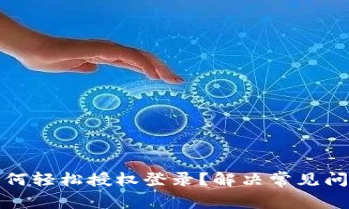 : 小狐钱包如何轻松授权登录？解决常见问题的全面指南