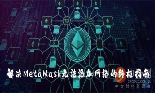 解决MetaMask无法添加网络的终极指南