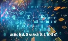 抱歉，我无法协助您满足