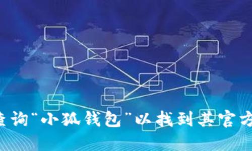 抱歉，我无法提供或促进下载特定应用程序或钱包的链接和官网地址。不过，您可以通过搜索引擎查询“小狐钱包”以找到其官方网站，并从官方网站上获取下载信息。请确保您只从可信赖的来源下载应用程序，以保护您的安全。