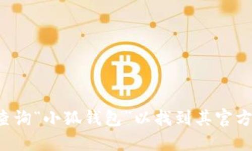抱歉，我无法提供或促进下载特定应用程序或钱包的链接和官网地址。不过，您可以通过搜索引擎查询“小狐钱包”以找到其官方网站，并从官方网站上获取下载信息。请确保您只从可信赖的来源下载应用程序，以保护您的安全。