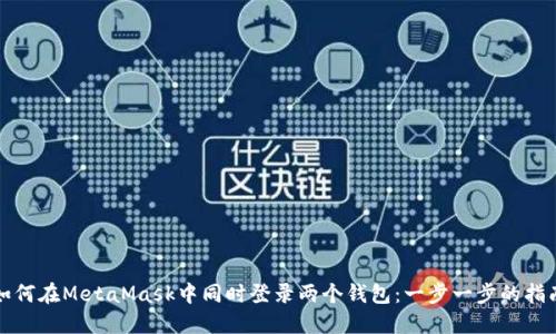 如何在MetaMask中同时登录两个钱包：一步一步的指南