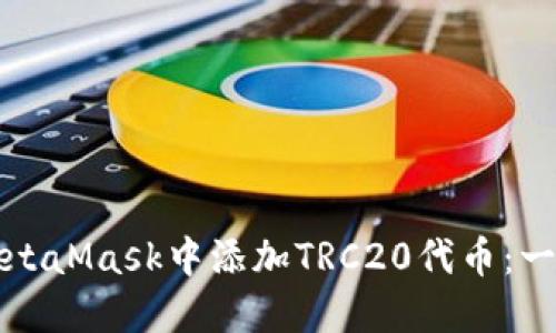 如何在MetaMask中添加TRC20代币：一步步指导
