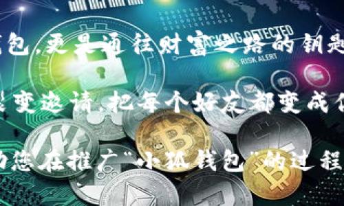 以下是一些关于“小狐钱包”的裂变文案句子，您可以根据需要进行调整和：

1. 小狐钱包，让你的财富增值财富，邀请好友一起享受更多福利！

2. 分享小狐钱包，您和好友都能获得丰厚奖励，快来开启裂变之旅！

3. 用小狐钱包，不仅能管理资金，还能通过邀请好友轻松赚钱！

4. 加入小狐钱包，让每次分享都变成一次丰厚的收益，赶快行动吧！

5. 小狐钱包裂变计划，分享越多，收益越多，让我们一起赚到手软！

6. 邀请好友加入小狐钱包，畅享双重奖励，共同实现财富自由！

7. 小狐钱包，分享就是力量，越分享越快乐，赶快传递这份快乐吧！

8. 开启小狐钱包裂变模式，把你的朋友都带上，让每个人都收获一份惊喜！

9. 小狐钱包，不仅是钱包，更是通往财富之路的钥匙，一起加入吧！

10. 通过小狐钱包的裂变邀请，把每个好友都变成你的财富合伙人！

希望这些文案能够帮助您在推广“小狐钱包”的过程中更有效地吸引用户！