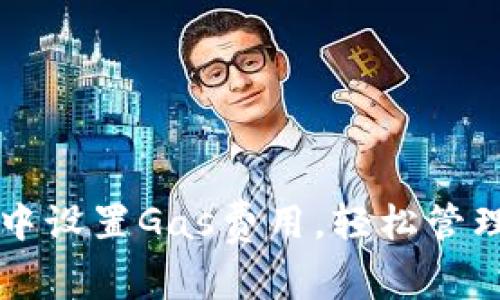 如何在小狐钱包中设置Gas费用，轻松管理你的区块链交易