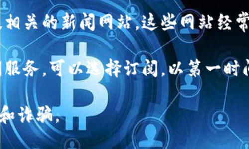 要查看小狐钱包的最新消息，您可以通过以下几种途径获得信息：

1. **官方网站**：访问小狐钱包的官方网站，通常会有最新动态、新闻公告和更新信息。

2. **社交媒体**：关注小狐钱包的官方社交媒体账号，如微博、微信、Twitter等，通常会发布最新的公告和动态。

3. **社区论坛**：加入与小狐钱包相关的社区和论坛，如Reddit、Telegram等，与其他用户交流，获取最新的信息和资讯。

4. **新闻媒体**：关注一些区块链和金融科技相关的新闻网站，这些网站经常会报道关于数字钱包和加密货币的最新消息。

5. **邮件订阅**：如果小狐钱包提供邮件订阅服务，可以选择订阅，以第一时间获取最新的消息和更新。

请确保通过官方渠道获取信息，以避免假消息和诈骗。