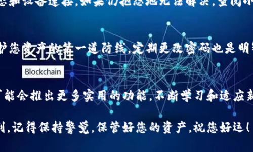 如何轻松连接小狐钱包网络：一步步指南，解决您的疑惑

小狐钱包, 连接小狐钱包, 钱包网络, 数字货币/guanjianci

1. 了解小狐钱包及其功能
小狐钱包是一款广受欢迎的数字资产管理工具，提供安全、便捷的数字货币交易和存储服务。其丰富的功能，不仅支持多种主流数字货币，还允许用户方便地管理资产，查看交易记录，甚至参与去中心化金融（DeFi）项目。对于新手用户，了解小狐钱包的基本功能是连接其网络的第一步。

2. 下载和安装小狐钱包
首先，您需要前往小狐钱包的官方网站，下载适合您设备的客户端或移动应用。小狐钱包目前支持多种操作系统，包括Windows、macOS、iOS和Android。下载后，按照提示进行安装，确保过程中的安全性和网络稳定性。

3. 创建或导入钱包
成功安装后，打开小狐钱包应用，您将看到创建新钱包或导入现有钱包的选项。如果您是新用户，选择“创建新钱包”，根据提示设置强密码，并备份助记词，以便日后找回账户。如果您已有钱包，选择“导入钱包”，输入助记词或私钥即可恢复账户。

4. 连接网络设置
钱包创建或导入完成后，接下来需要进行网络连接设置。小狐钱包允许用户连接到多个区块链网络，如Ethereum、BSC等。您可以在钱包界面中找到网络设置选项，选择您希望连接的网络。

5. 添加网络节点
在连接网络的过程中，可能需要添加特定的节点信息。例如，Ethereum主网的节点一般是默认设置，而BSC网络可能需要手动输入节点URL。在小狐钱包的网络设置选项中，您只需选择“添加网络”并输入相关信息。确保在此过程中输入的信息准确无误，以保证连接的顺利性。

6. 确认连接状态
完成网络设置后，返回主界面查看连接状态。小狐钱包通常会显示当前连接的网络及状态。如果状态正常，您就可以开始进行数字资产的交易和管理。

7. 常见问题与解决方法
在使用小狐钱包连接网络过程中，可能会遇到一些常见问题，诸如连接失败、交易异常等情况。首先，请检查您的网络状态和设备连接。如果仍抱怨地无法解决，查阅小狐钱包的官方帮助文档或在线社区常常能找到答案。

8. 提高安全性的重要性
连接小狐钱包网络时，注意保持安全性。定期更新软件，避免连接不明网络，绝不要泄露助记词和私钥。使用强密码是保护您资产的第一道防线，定期更改密码也是明智之举。

9. 总结与展望
通过以上步骤，您已经顺利连接上了小狐钱包的网络。随着数字货币的不断发展，小狐钱包的功能也在不断升级，未来可能会推出更多实用的功能。不断学习和适应新技术，能够使您在数字货币的世界中游刃有余。

以上就是如何连接小狐钱包网络的详细步骤和注意事项。希望这篇文章能帮助到您，让您在数字货币的旅程中更加顺利。记得保持警觉，保管好您的资产，祝您好运！