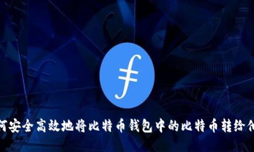 如何安全高效地将比特币钱包中的比特币转给他人