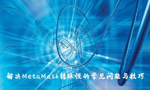 解决MetaMask转账慢的常见问题与技巧