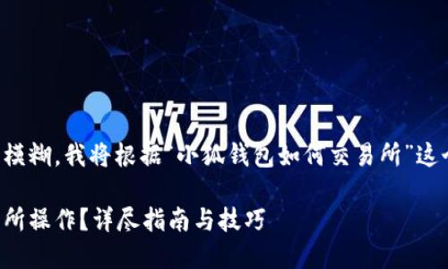 由于您问题的表达可能稍显模糊，我将根据“小狐钱包如何交易所”这个主题来进行和内容的构建。

如何在小狐钱包中进行交易所操作？详尽指南与技巧