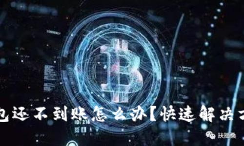 以太坊钱包还不到账怎么办？快速解决方案大揭秘