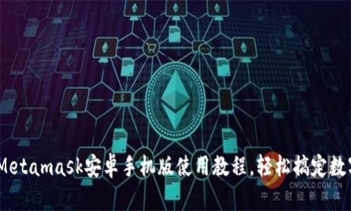 全面解析：Metamask安卓手机版使用教程，轻松搞定数字资产管理