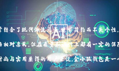 金小狐钱包是国内较为知名的一个品牌，主要以时尚、年轻化和功能性为主要特点。它的设计通常结合了现代潮流元素，追求简约而不失个性，受到了许多年轻消费者的喜爱。

从品牌档次来看，金小狐钱包定位于中档市场，主要面向年轻热爱时尚的消费群体。它的产品价格相对亲民，但在质量和设计上都有一定的保障。品牌的目标是为消费者提供既实用又具时尚感的产品，适合日常使用和搭配各种风格的服装。

总体来看，金小狐钱包提供了不错的性价比，适合追求品质和时尚的年轻消费者。对于希望获得时尚与实用兼得的用户来说，金小狐钱包是一个值得考虑的品牌选择。