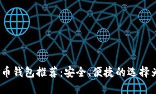 2023年最受欢迎的比特币钱包推荐：安全、便捷的选择为你的数字资产保驾护航