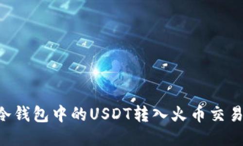 如何安全把冷钱包中的USDT转入火币交易所：全面指南