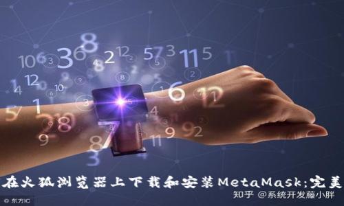 如何在火狐浏览器上下载和安装MetaMask：完美攻略