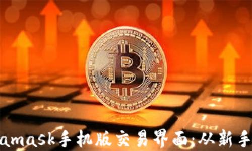 
如何高效使用Metamask手机版交易界面：从新手到高手的实用指南