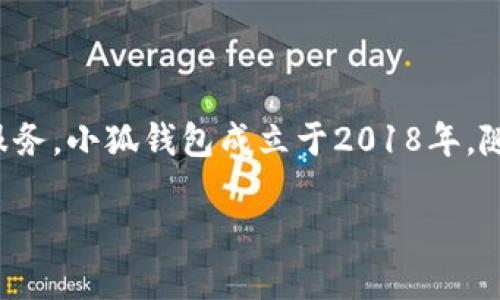 小狐钱包（XiaoHu Wallet）是一个数字钱包服务平台，专注于提供安全便捷的加密货币存储和交易服务。小狐钱包成立于2018年，随着区块链技术和数字资产的不断发展，该平台致力于为用户提供一个简单可靠的数字资产管理工具。

如需了解更多关于小狐钱包的具体功能、使用方法或其他相关信息，请随时告知！