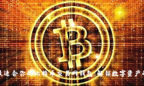 如何选择最适合你的比特币交易网钱包：解锁数字资产的安全之钥