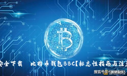 如何安全下载犇比特币钱包BBC？标志性指南与注意事项