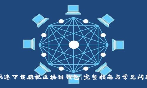 如何快速下载雅视区块链钱包：完整指南与常见问题解答