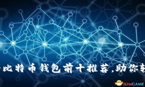 2023年最安全的比特币钱包前十推荐，助你轻松管理数字资产