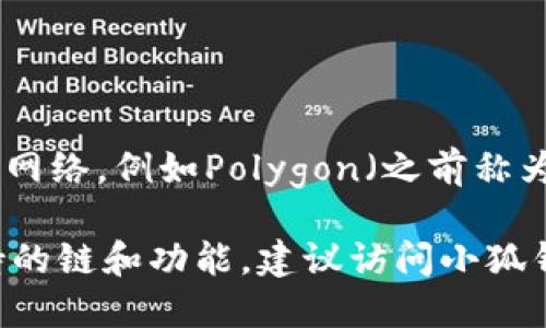 小狐钱包（Xiaohu Wallet）主要支持的是以太坊（Ethereum）区块链及其相关的各种代币及扩展网络，例如Polygon（之前称为Matic）等。因此，它在以太坊生态系统内运作，允许用户管理以太坊和基于以太坊的ERC-20代币。

小狐钱包还可能支持其他多个区块链，但以太坊是其主要和核心支持的链之一。要了解其最新支持的链和功能，建议访问小狐钱包的官方网站或相关的官方公告。