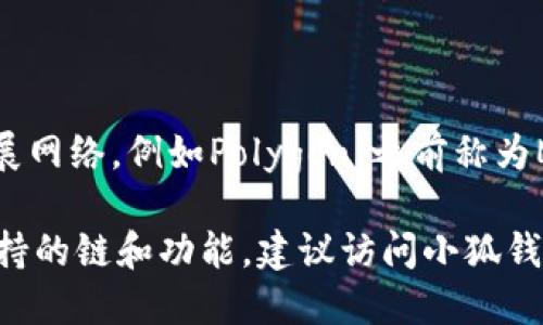 小狐钱包（Xiaohu Wallet）主要支持的是以太坊（Ethereum）区块链及其相关的各种代币及扩展网络，例如Polygon（之前称为Matic）等。因此，它在以太坊生态系统内运作，允许用户管理以太坊和基于以太坊的ERC-20代币。

小狐钱包还可能支持其他多个区块链，但以太坊是其主要和核心支持的链之一。要了解其最新支持的链和功能，建议访问小狐钱包的官方网站或相关的官方公告。