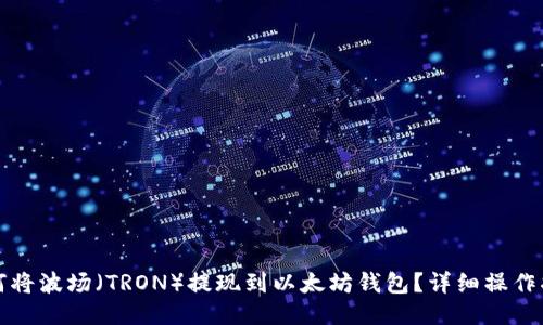 如何将波场（TRON）提现到以太坊钱包？详细操作指南