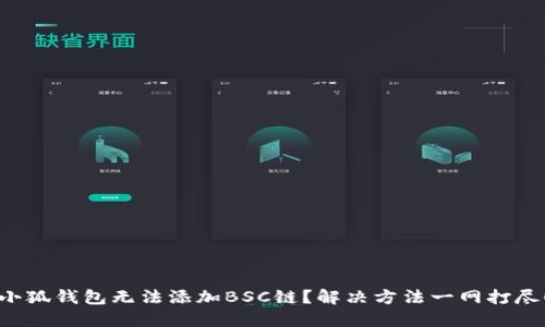 小狐钱包无法添加BSC链？解决方法一网打尽！