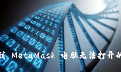 错误解决：遇到 MetaMask 电脑无法打开的问题怎么办？