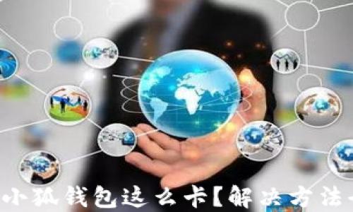 
为什么小狐钱包这么卡？解决方法全攻略！