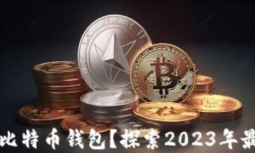 
如何选择最安全的比特币钱包？探索2023年最佳比特币钱包推荐