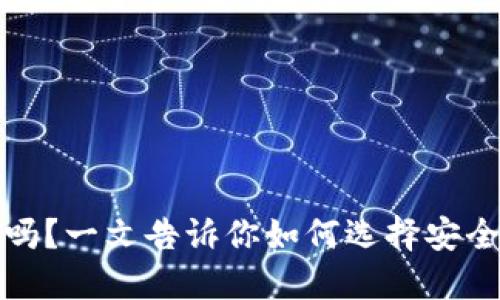 火小狐钱包安全吗？一文告诉你如何选择安全可靠的数字钱包