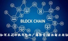 如何关闭小狐钱包的广告