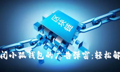 如何关闭小狐钱包的广告弹窗：轻松解决烦恼