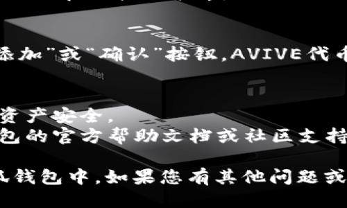 要将AVIVE添加到小狐钱包中，您可以按照以下步骤操作：

### 1. 安装小狐钱包
如果您尚未安装小狐钱包，请前往App Store或Google Play搜索“小狐钱包”进行下载并安装。

### 2. 创建或登录账户
打开小狐钱包应用，您需要创建一个新账户或者使用已有账户进行登录。遵循应用的提示进行操作。

### 3. 添加代币
一旦您登录到钱包，您可以开始添加AVIVE代币。

#### 步骤1：进入代币管理界面
在小狐钱包主界面，找到“资产”或“我的代币”选项，并点击进入。

#### 步骤2：选择添加代币
在代币管理界面，通常会看到一个“添加代币”或“ ”的图标。点击它以开始添加新的代币。

#### 步骤3：搜索AVIVE
在搜索框中，输入“AVIVE”。如果钱包支持该代币，它将出现在下拉列表中。

#### 步骤4：确认添加
点击AVIVE后，您将看到相关信息。确认无误后，点击“添加”或“确认”按钮，AVIVE代币将被成功添加到钱包中。

### 4. 注意事项
- 确保您下载的是官方版本的小狐钱包，以保护您的资产安全。
- 如果在进行过程中遇到任何问题，建议查阅小狐钱包的官方帮助文档或社区支持。

通过以上步骤，您应该能够顺利地将AVIVE添加到小狐钱包中。如果您有其他问题或需要进一步的帮助，请随时联系钱包的客服支持团队。