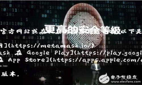 要下载 MetaMask 应用程序，你可以访问它的官方网站或在相应的应用商店寻找。以下是一些常用的链接：

1. **MetaMask 官方网站**: [MetaMask官网](https://metamask.io/)
2. **Google Play 商店**（Android）：[MetaMask 在 Google Play](https://play.google.com/store/apps/details?id=io.metamask)
3. **Apple App Store**（iOS）：[MetaMask 在 App Store](https://apps.apple.com/app/id1438144202)

请确保从官方渠道下载应用，以确保安全和最新版本。