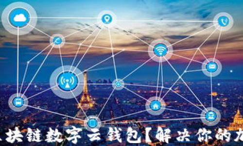 
如何选择适合的区块链数字云钱包？解决你的加密货币管理难题！