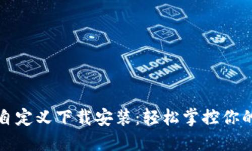 小狐钱包自定义下载安装：轻松掌控你的数字资产